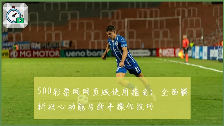 500彩票网网页版使用指南：全面解析核心功能与新手操作技巧
