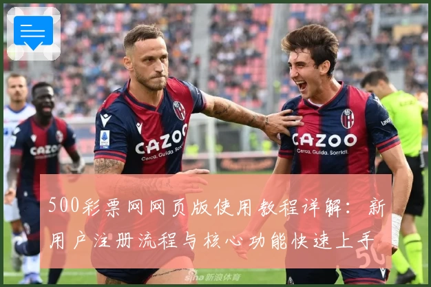 500彩票网网页版使用教程详解：新用户注册流程与核心功能快速上手