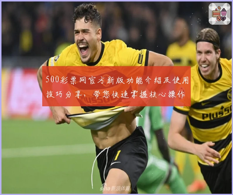 500彩票网官方新版功能介绍及使用技巧分享，带您快速掌握核心操作方法！