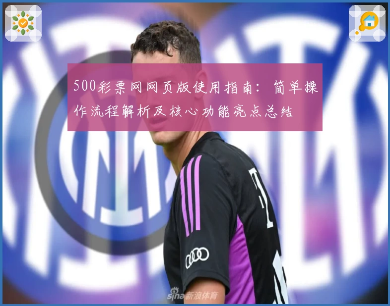 500彩票网网页版使用指南：简单操作流程解析及核心功能亮点总结