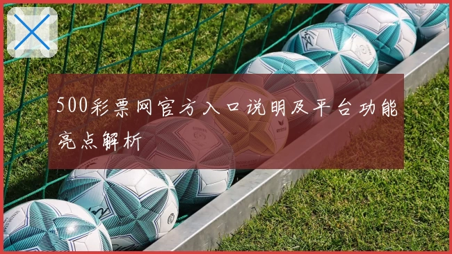 500彩票网官方入口说明及平台功能亮点解析