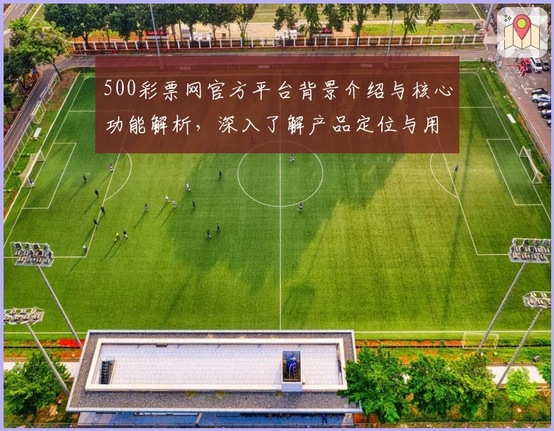 500彩票网官方平台背景介绍与核心功能解析,深入了解产品定位与用户体验之选