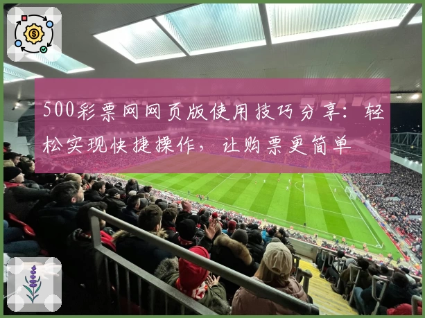 500彩票网网页版使用技巧分享：轻松实现快捷操作，让购票更简单