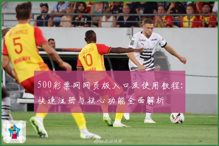 500彩票网网页版入口及使用教程：快速注册与核心功能全面解析