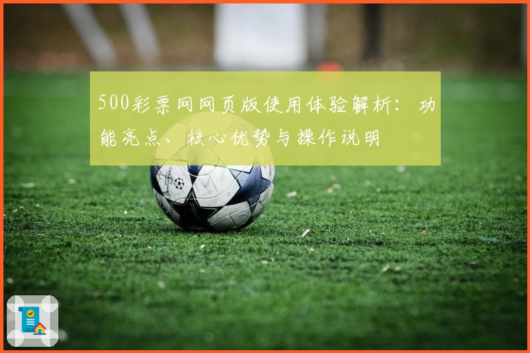 500彩票网网页版使用体验解析：功能亮点、核心优势与操作说明