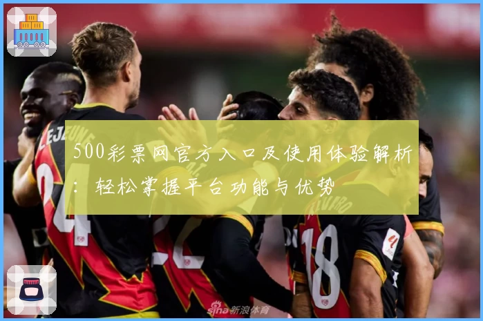 500彩票网官方入口及使用体验解析：轻松掌握平台功能与优势