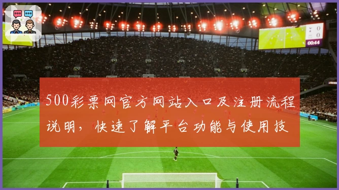 500彩票网官方网站入口及注册流程说明，快速了解平台功能与使用技巧