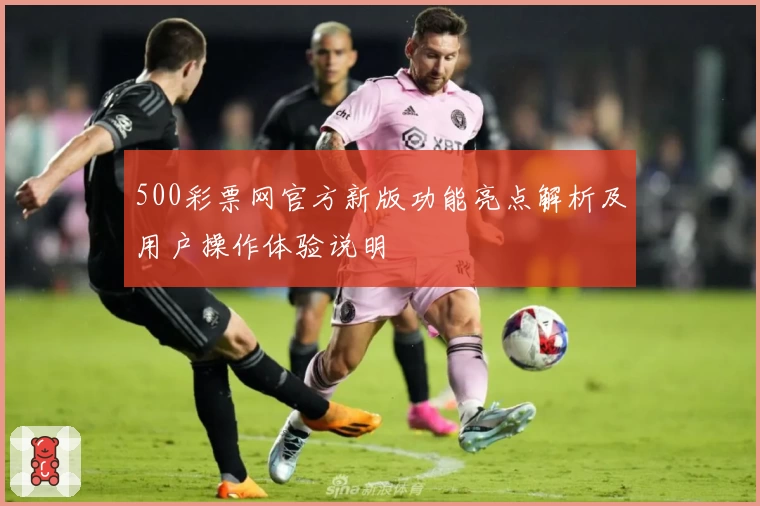 500彩票网官方新版功能亮点解析及用户操作体验说明
